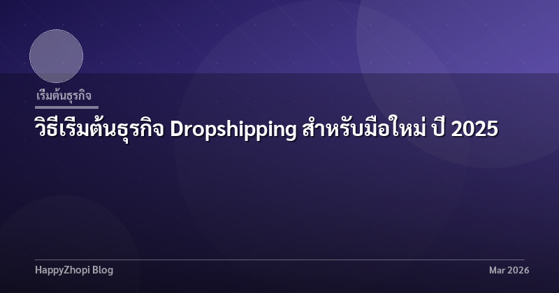 วิธีเริ่มต้นธุรกิจ Dropshipping สำหรับมือใหม่ ปี 2025