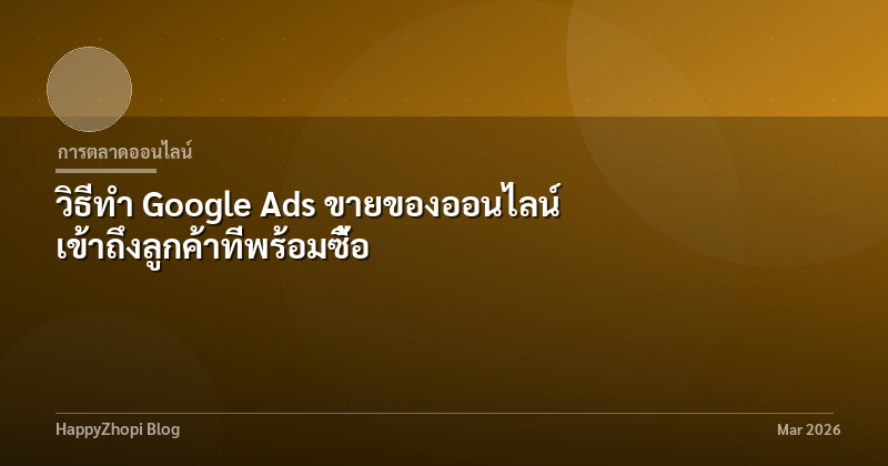 วิธีทำ Google Ads ขายของออนไลน์ เข้าถึงลูกค้าที่พร้อมซื้อ