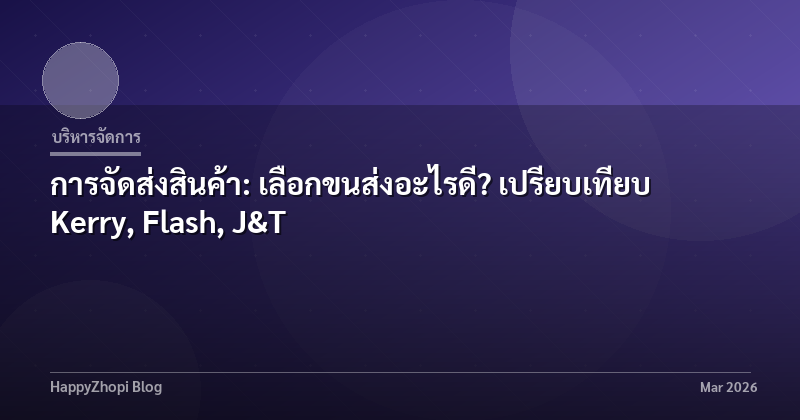 การจัดส่งสินค้า: เลือกขนส่งอะไรดี? เปรียบเทียบ Kerry, Flash, J&T