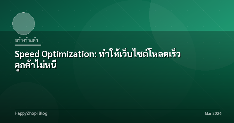 Speed Optimization: ทำให้เว็บไซต์โหลดเร็ว ลูกค้าไม่หนี