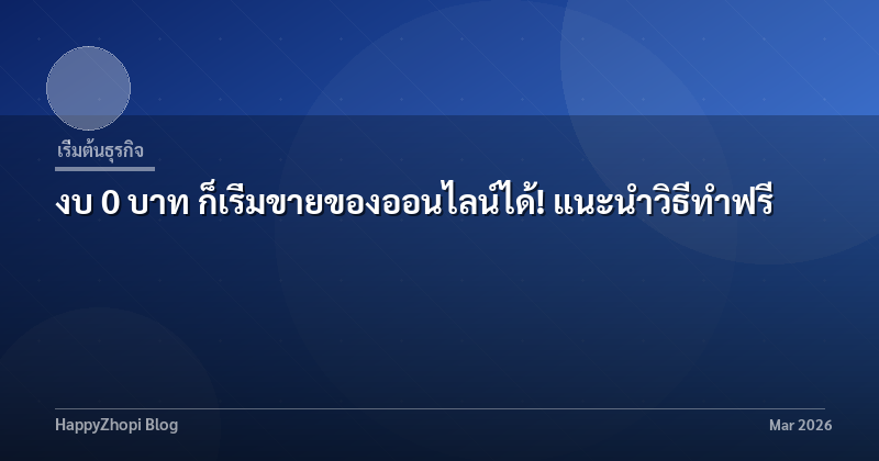 งบ 0 บาท ก็เริ่มขายของออนไลน์ได้! แนะนำวิธีทำฟรี