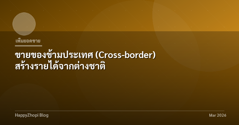 ขายของข้ามประเทศ (Cross-border) สร้างรายได้จากต่างชาติ