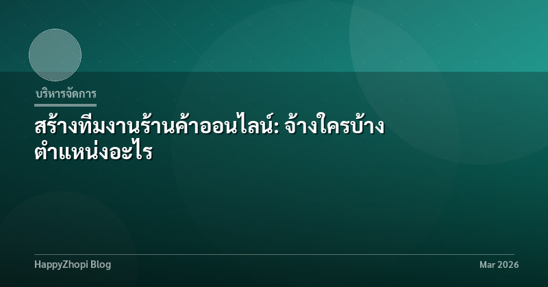 สร้างทีมงานร้านค้าออนไลน์: จ้างใครบ้าง ตำแหน่งอะไร