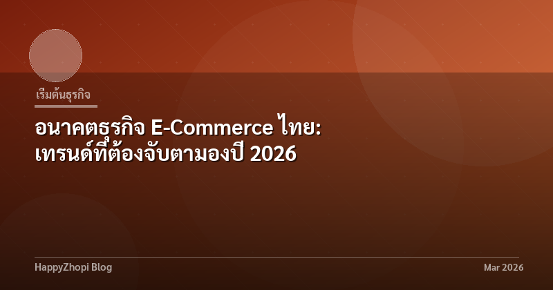 อนาคตธุรกิจ E-Commerce ไทย: เทรนด์ที่ต้องจับตามองปี 2026