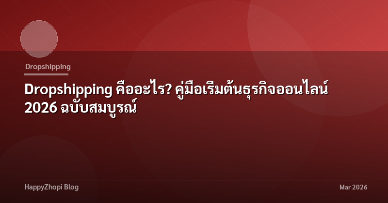 Dropshipping คืออะไร? คู่มือเริ่มต้นธุรกิจออนไลน์ 2026 ฉบับสมบูรณ์