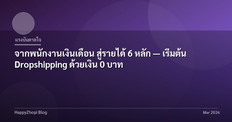 จากพนักงานเงินเดือน สู่รายได้ 6 หลัก — เริ่มต้น Dropshipping ด้วยเงิน 0 บาท