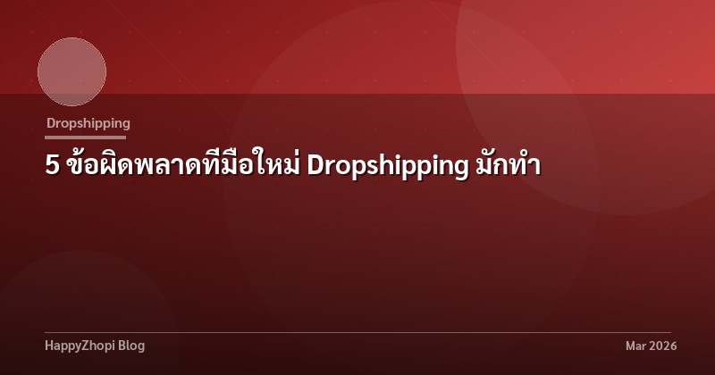 5 ข้อผิดพลาดที่มือใหม่ Dropshipping มักทำ